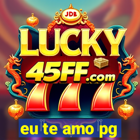 eu te amo pg
